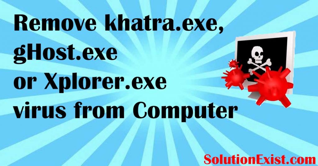 remove khatra.exe virus gHost.exe or Xplorer.exe